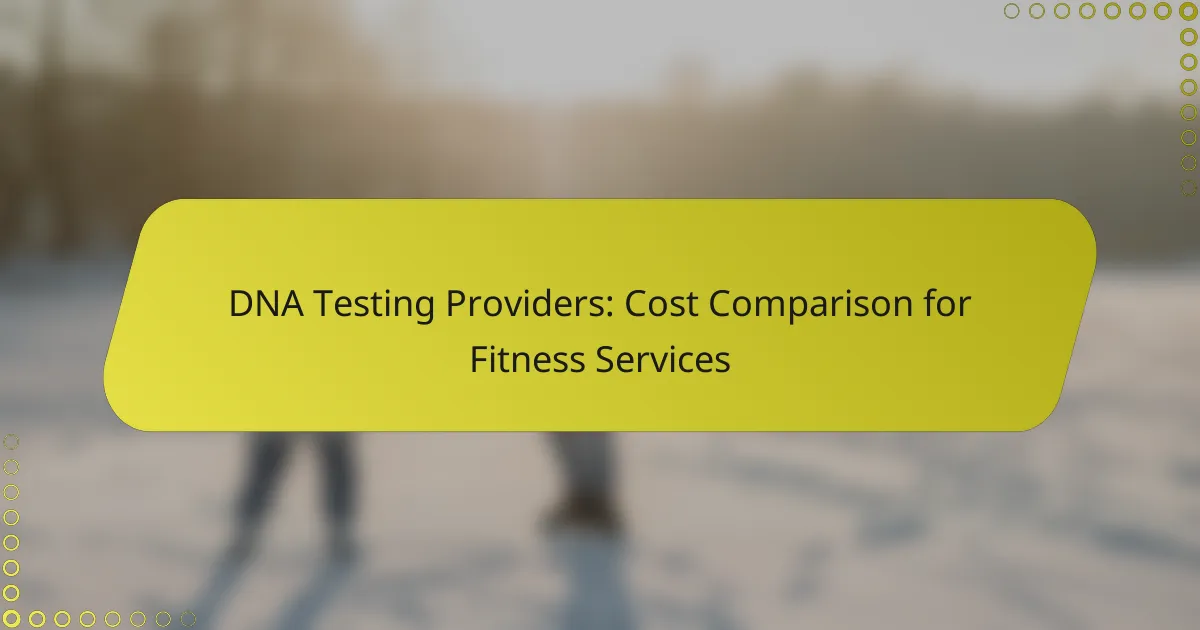DNA Testing Providers: Cost Comparison for Fitness Services