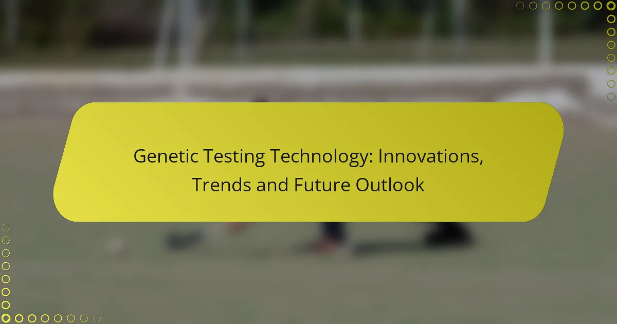 Genetic Testing Technology: Innovations, Trends and Future Outlook