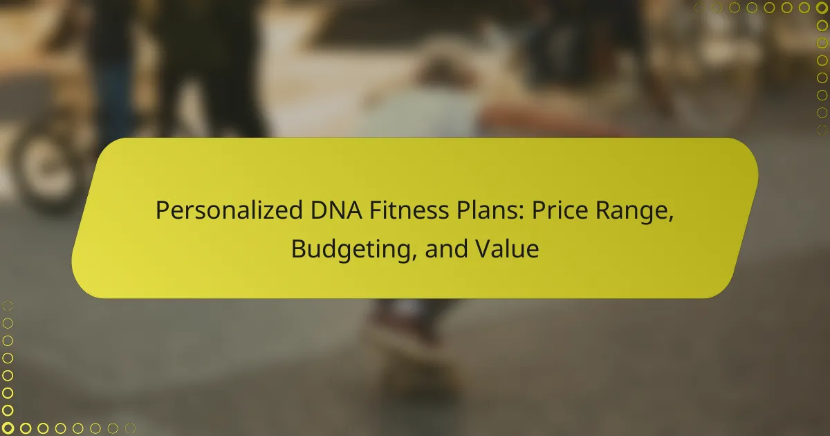 Personalized DNA Fitness Plans: Price Range, Budgeting, and Value