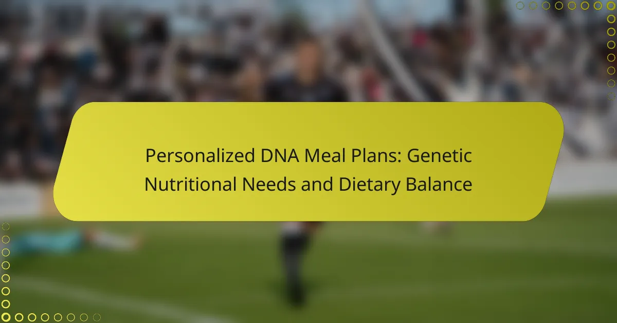 Personalized DNA Meal Plans: Genetic Nutritional Needs and Dietary Balance