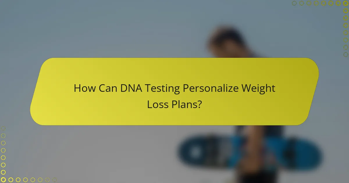 How Can DNA Testing Personalize Weight Loss Plans?