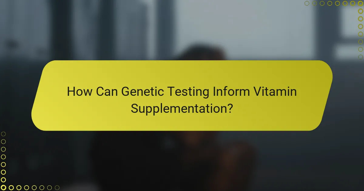 How Can Genetic Testing Inform Vitamin Supplementation?