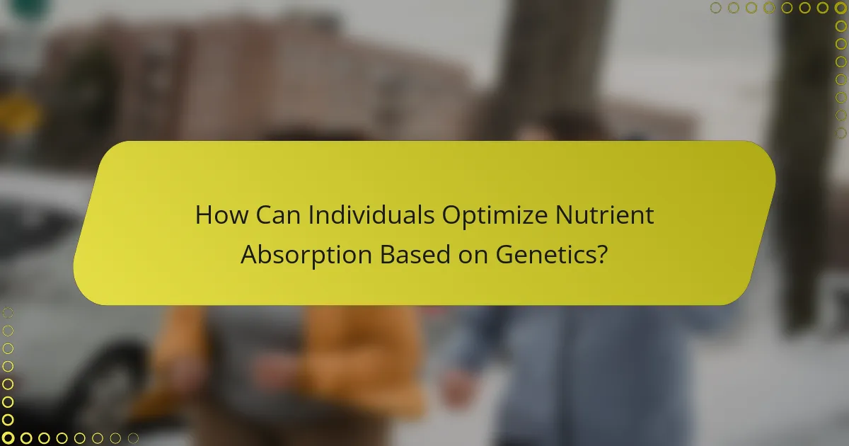 How Can Individuals Optimize Nutrient Absorption Based on Genetics?