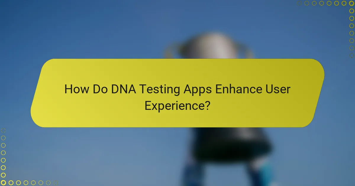 How Do DNA Testing Apps Enhance User Experience?