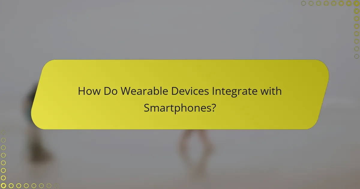 How Do Wearable Devices Integrate with Smartphones?