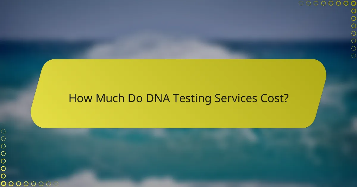 How Much Do DNA Testing Services Cost?