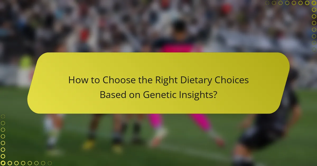 How to Choose the Right Dietary Choices Based on Genetic Insights?