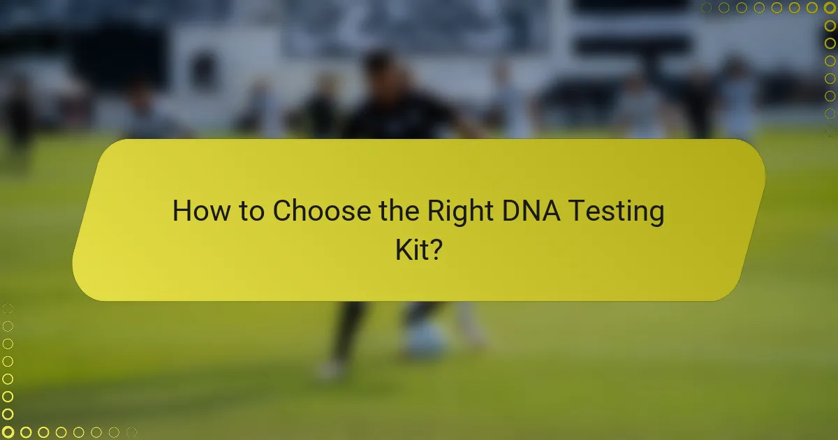 How to Choose the Right DNA Testing Kit?