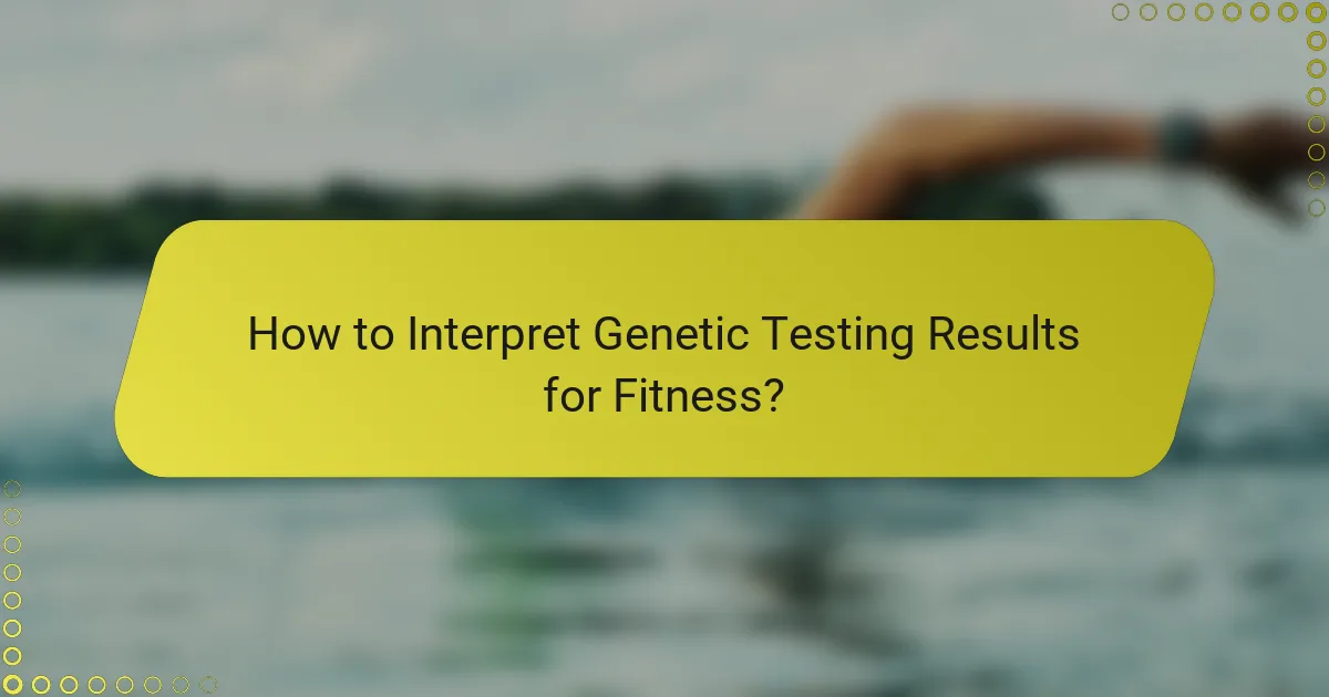 How to Interpret Genetic Testing Results for Fitness?