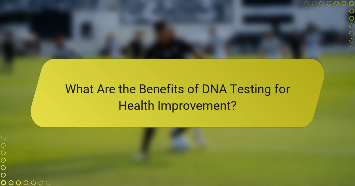 What Are the Benefits of DNA Testing for Health Improvement?