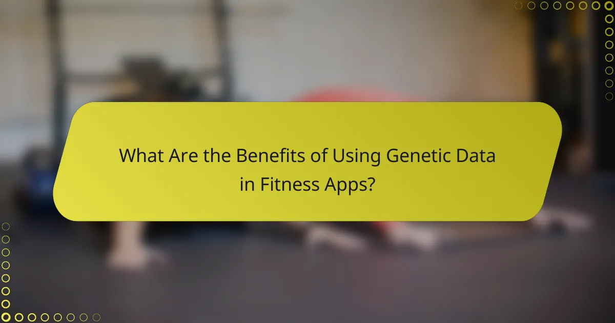 What Are the Benefits of Using Genetic Data in Fitness Apps?
