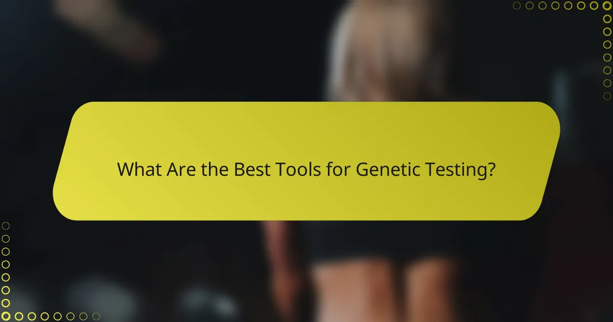 What Are the Best Tools for Genetic Testing?