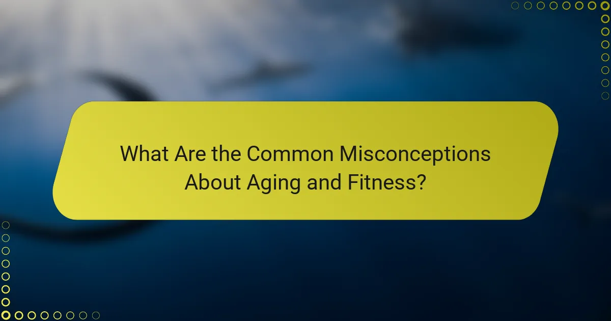 What Are the Common Misconceptions About Aging and Fitness?