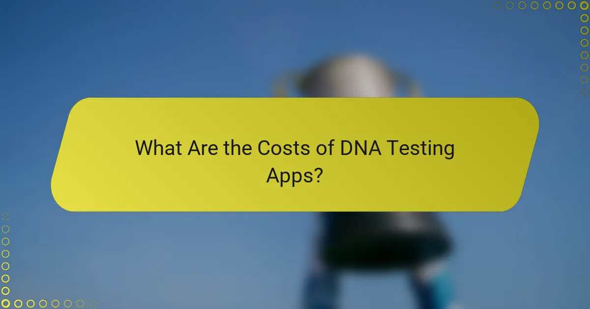 What Are the Costs of DNA Testing Apps?