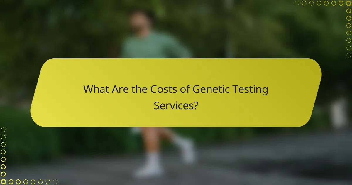 What Are the Costs of Genetic Testing Services?