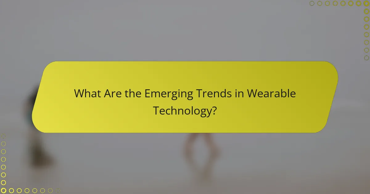 What Are the Emerging Trends in Wearable Technology?