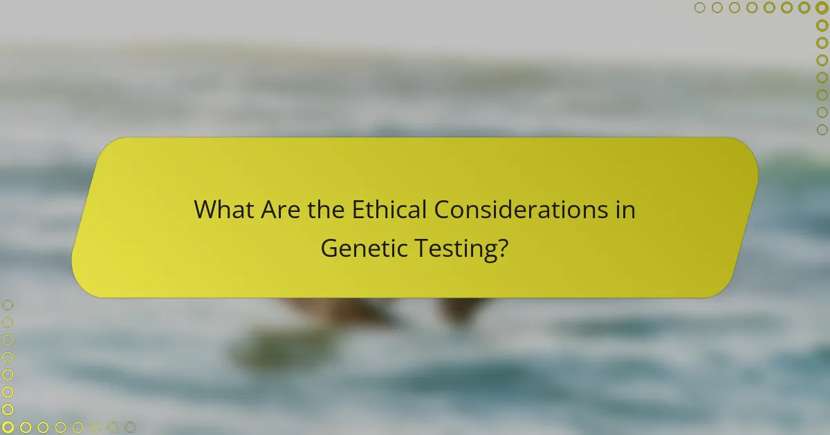 What Are the Ethical Considerations in Genetic Testing?