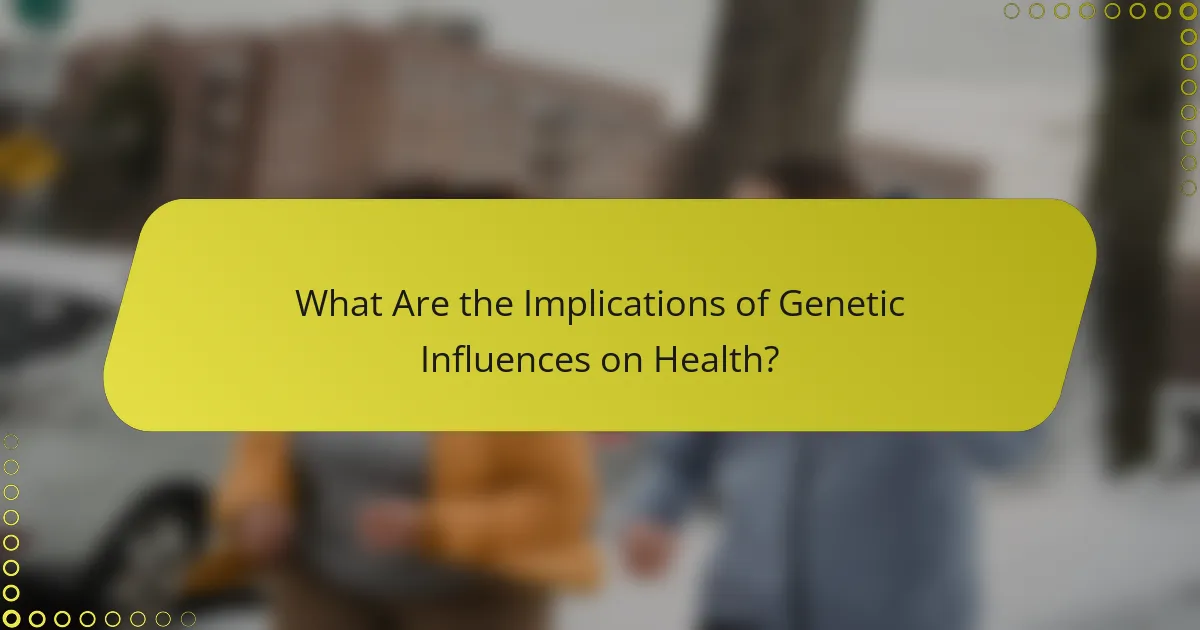 What Are the Implications of Genetic Influences on Health?