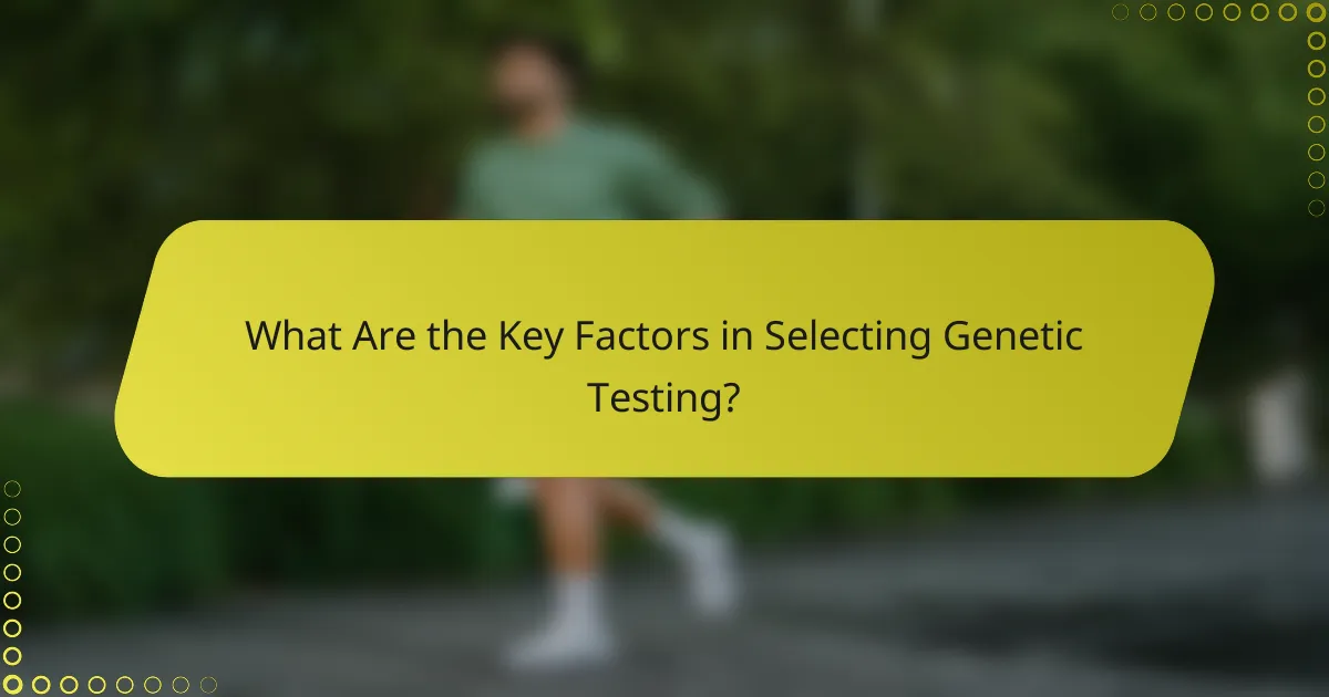What Are the Key Factors in Selecting Genetic Testing?