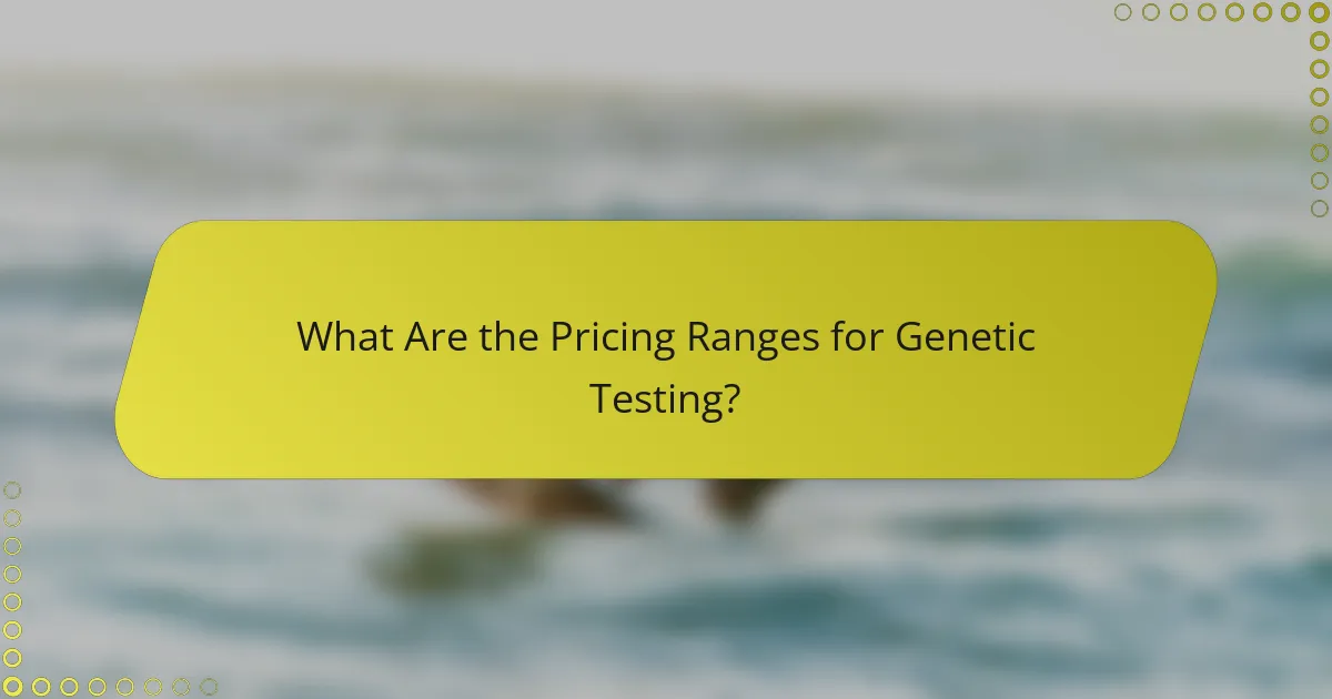 What Are the Pricing Ranges for Genetic Testing?