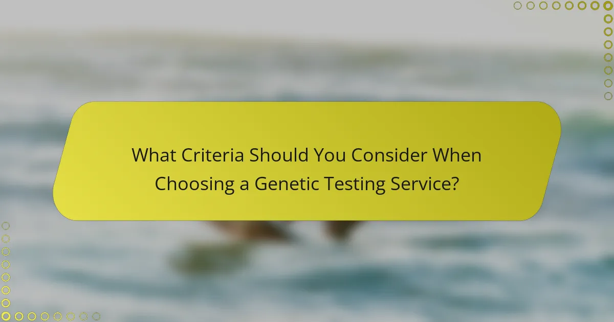 What Criteria Should You Consider When Choosing a Genetic Testing Service?