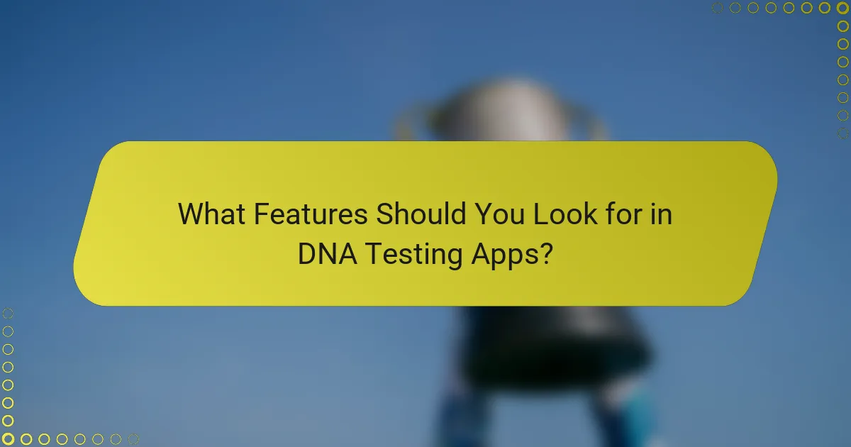 What Features Should You Look for in DNA Testing Apps?