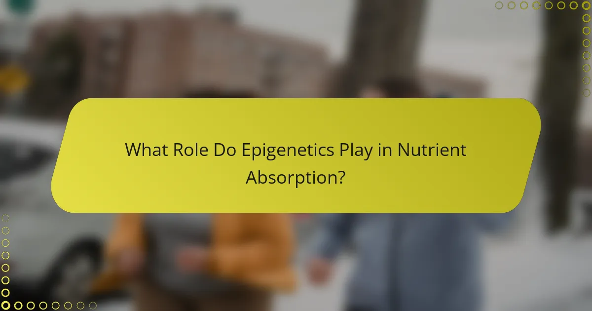 What Role Do Epigenetics Play in Nutrient Absorption?