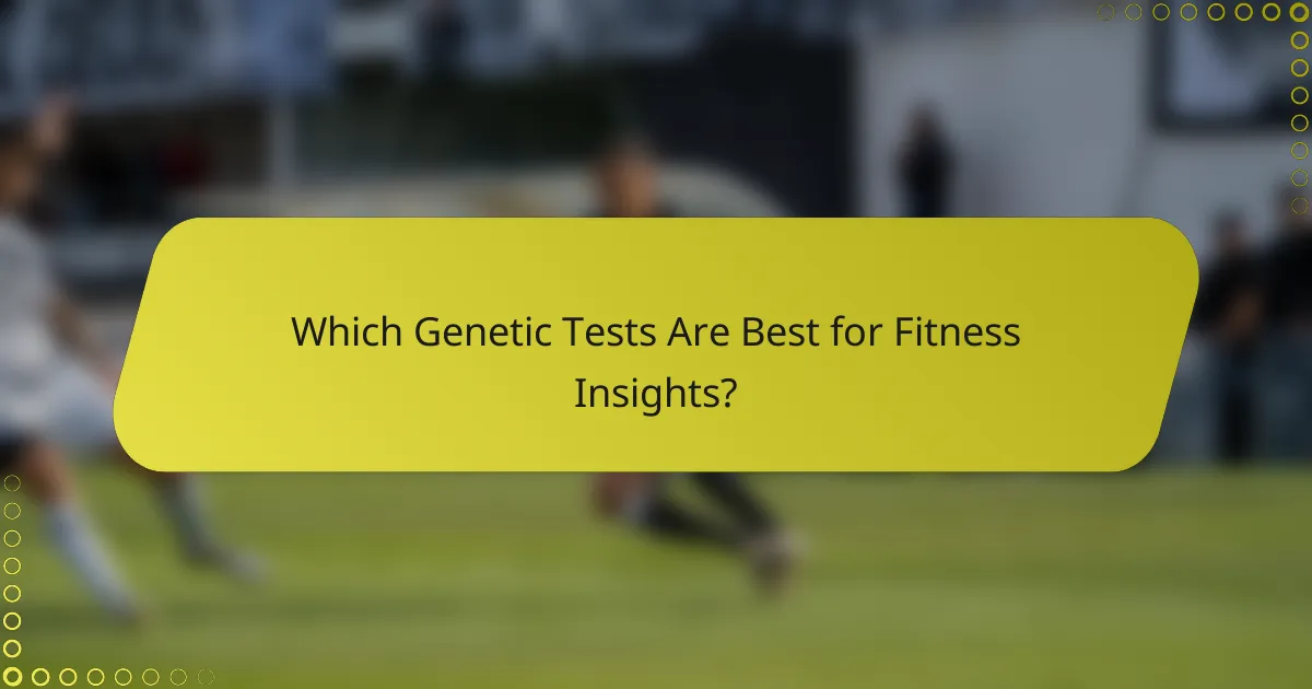 Which Genetic Tests Are Best for Fitness Insights?